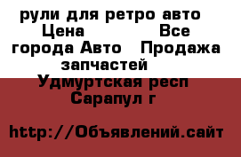 рули для ретро авто › Цена ­ 12 000 - Все города Авто » Продажа запчастей   . Удмуртская респ.,Сарапул г.